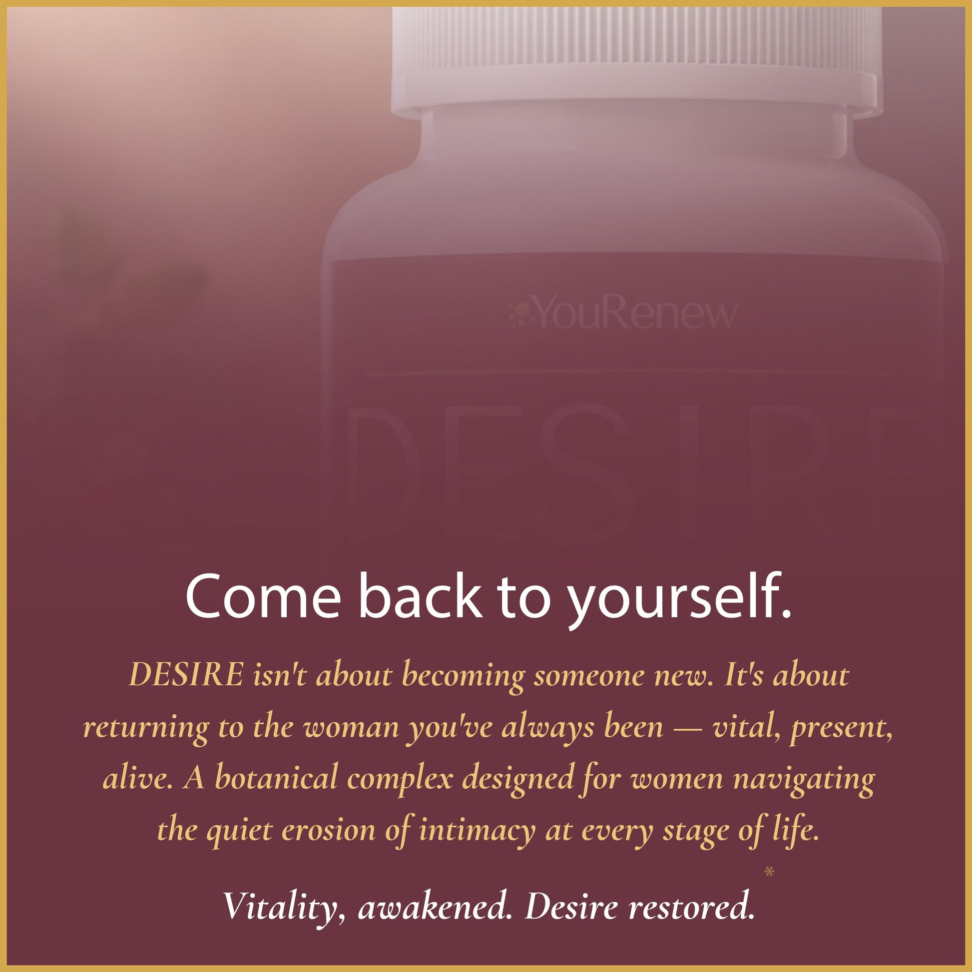 YouRenew DESIRE botanical intimacy supplement with come back to yourself messaging for women seeking vitality restoration